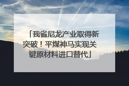 我省尼龙产业取得新突破！平煤神马实现关键原材料进口替代